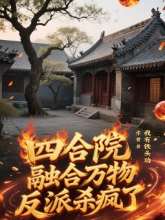 (抖音)四合院：融合万物，反派杀疯了 主角封修秦淮茹