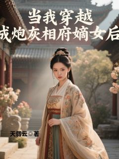 爆款小说由作者天弱云所创作的当我穿越成炮灰相府嫡女后在线阅读