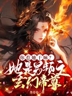 你惹她干嘛？她是男频文玄幻帝尊无弹窗在线阅读