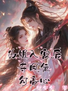 为姐入宫后，夺凤位，勾帝心by财金金小说完结版在线阅读