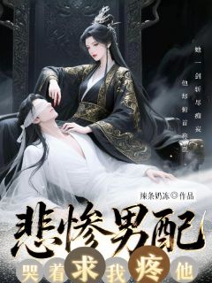 快手热文【GB】反派男配哭着求我疼他云九仪卫星河小说推荐