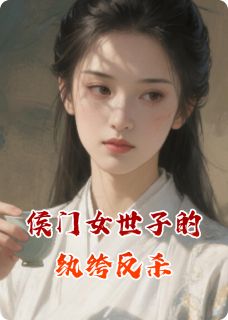 李淮赵晴赵晗全集小说_侯门女世子的纨绔反杀完结版阅读