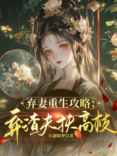 抖音爆款弃妻重生攻略：弃渣夫扶高枝完整小说（全文阅读）