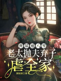 弹幕通八零，老太抛夫弃子虐全家(颜如溪)最佳创作小说全文在线阅读