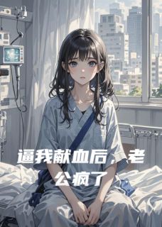 无弹窗小说逼我献血后,老公疯了 作者凉小汁