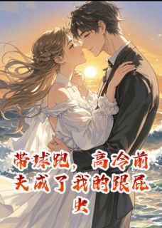 【新书】带球跑，高冷前夫成了我的跟屁虫主角薄宴沉沈逸全文全章节小说阅读