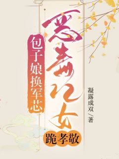 叶英华余贵平全章节阅读-包子娘，换军芯，恶毒儿女跪孝敬全文分享阅读