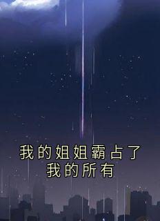 我的姐姐霸占了我的所有精彩小说-我的姐姐霸占了我的所有目录阅读-暗夜阅读网