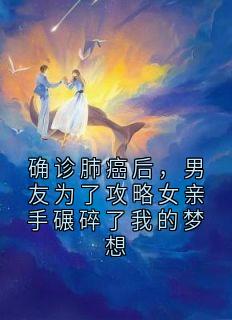 佚名写的小说确诊肺癌后，男友为了攻略女亲手碾碎了我的梦想在线阅读