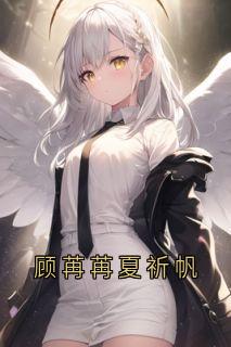 (抖音)顾苒苒夏祈帆顾苒苒夏祈帆小说免费全文阅读