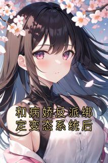 (热推新书)和病娇反派绑定变态系统后裴淮之栀栀无弹窗阅读