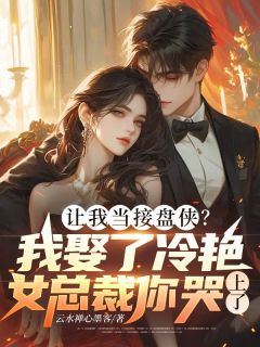 让我当接盘侠？我娶了冷艳女总裁你哭上了？by云水禅心墨客(傅京炽周雪漫)未删节免费阅读