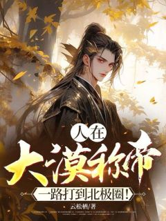人在大漠称帝，一路打到北极圈！(新书)大结局在线阅读