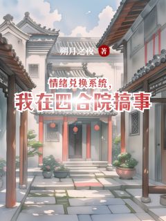 知乎小说情绪兑换系统，我在四合院搞事主角是李国庆易中海全文阅读