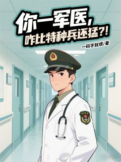 你一军医，咋比特种兵还猛？！(一码字就烦)最佳创作小说全文在线阅读