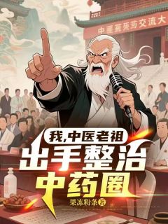 果冻粉条的小说我，中医老祖，出手整治中药圈全文阅读
