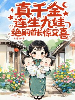 爆款小说由作者云青楸所创作的真千金连生九娃，绝嗣首长惊又喜在线阅读