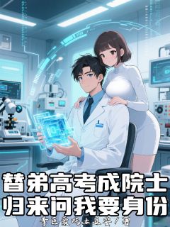 完整版替弟高考成院士，归来问我要身份李无病钱小禾李泰小说免费在线阅读