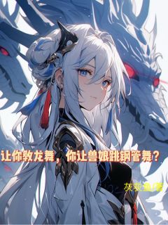 让你教龙舞，你让兽娘跳钢管舞？(灰灰鱼小说)小说最新章节