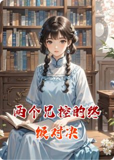 精品小说两个兄控的终级对决全文目录畅读