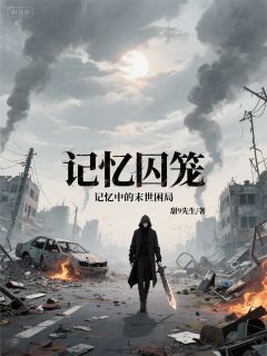 (全集-免费)记忆囚笼:记忆中的末世困局完本小说_苏清鸢沈瑶慕苍玄全文免费阅读