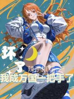 抖音爆款坏了，我成万国一把手了完整小说（全文阅读）