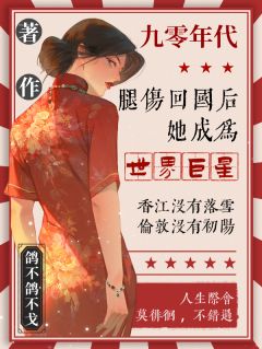 腿伤回国后，她成为世界巨星唐亦雪楚阳全章节目录免费阅读