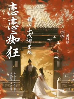 【新书】恋恋痴狂：甜心小浅哪里跑主角俞浅章乾全文全章节小说阅读