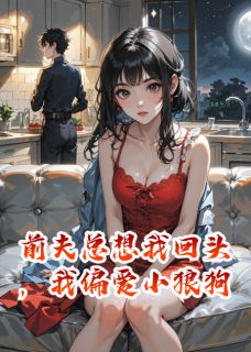 薛柯周栩前夫总想我回头，我偏爱小狼狗全文(薛柯周栩)章节免费阅读