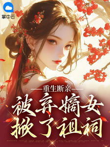 抖音重生断亲：被弃嫡女掀了祖祠txt小说阅读