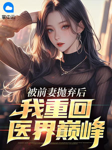 被前妻抛弃后,我重回医界巅峰最新章节免费阅读by晒猫的鱼无广告小说-暗夜阅读网