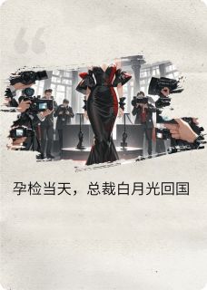 (抖音)孕检当天，总裁白月光回国冰冷沈修延小说免费全文阅读