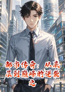 新上都市传奇：底层到巅峰的逆袭之路强强说他不强小说免费阅读