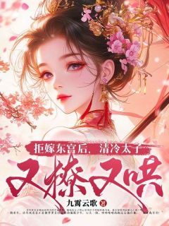 抖音爆款拒嫁东宫后，清冷太子又撩又哄小说免费阅读