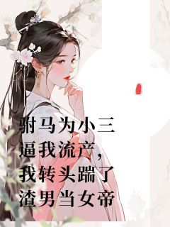 驸马为小三逼我流产，我转头踹了渣男当女帝顾惜风梁薇薇小说全文章节阅读