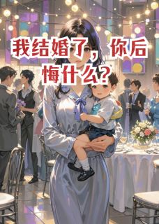 精品小说我结婚了，你后悔什么？全文目录畅读