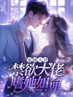 高质量小说宠她入骨，禁欲大佬嗜她如命在线试读-暗夜阅读网