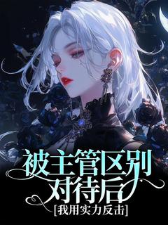 独家被主管区别对待后，我用实力反击小说-主角张凡王杰全文免费阅读-暗夜阅读网