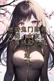 地府鬼门即将关闭，女友为了等待初恋强行堵门小说在线阅读，主角秦白安江明曦精彩段落最新篇
