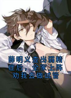 快手热文薛明义查出弱精症后，全家上阵劝我去做试管温之桃薛明义小说推荐
