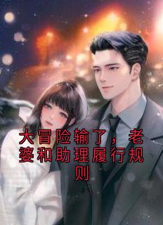 大冒险输了，老婆和助理履行规则秦曜苗清悦无广告在线阅读
