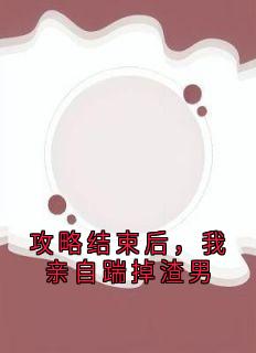 【抖音】攻略结束后，我亲自踹掉渣男全文阅读-暗夜阅读网