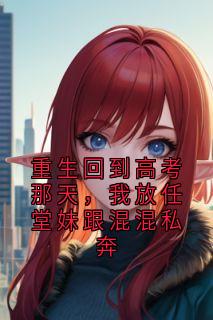 张思语张可可小说抖音热文重生回到高考那天，我放任堂妹跟混混私奔完结版