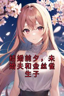 (精品)结婚前夕,未婚夫和金丝雀生子小说
