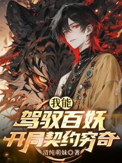 抖音爆款我能驾驭百妖，开局契约穷奇完整小说（全文阅读）