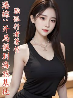 港综：开局摸到海族基地牛仁金牛免费阅读-港综：开局摸到海族基地独孤行者小说