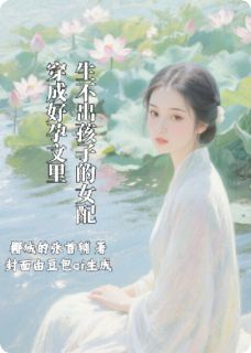 抖音爆款穿成好孕文里生不出孩子的女配小说免费阅读-暗夜阅读网