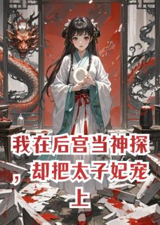 我在后宫当神探，把太子妃宠上天焦作林月华周岩免费阅读-我在后宫当神探，把太子妃宠上天七曜盈财小说