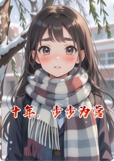 快手热推十年，步步为营小说主角林小满周景川在线阅读