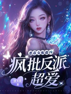 江雨宁顾霆全集小说_恶毒女配超凶，疯批反派超爱完结版阅读